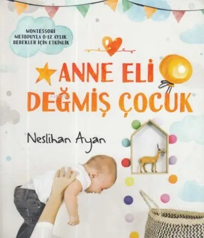 Anne Eli Değmiş Çocuk; Montessori Metoduyla 0-12 Aylık Bebekler İçin Etkinlik